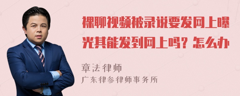 裸聊视频被录说要发网上曝光其能发到网上吗？怎么办