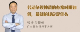 劳动争议仲裁的办案时限如何，最新的规定是什么