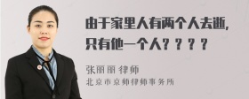 由于家里人有两个人去逝，只有他一个人？？？？