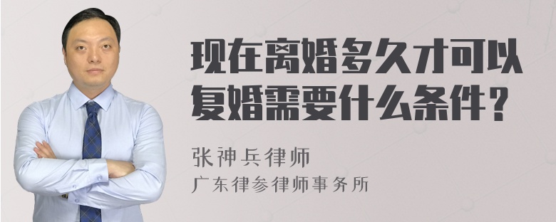 现在离婚多久才可以复婚需要什么条件？