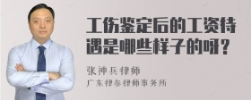 工伤鉴定后的工资待遇是哪些样子的呀？