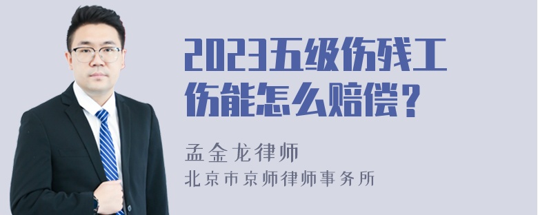 2023五级伤残工伤能怎么赔偿？