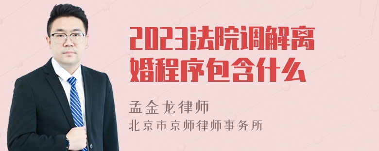 2023法院调解离婚程序包含什么