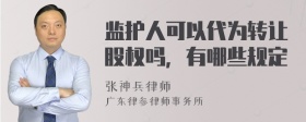 监护人可以代为转让股权吗，有哪些规定