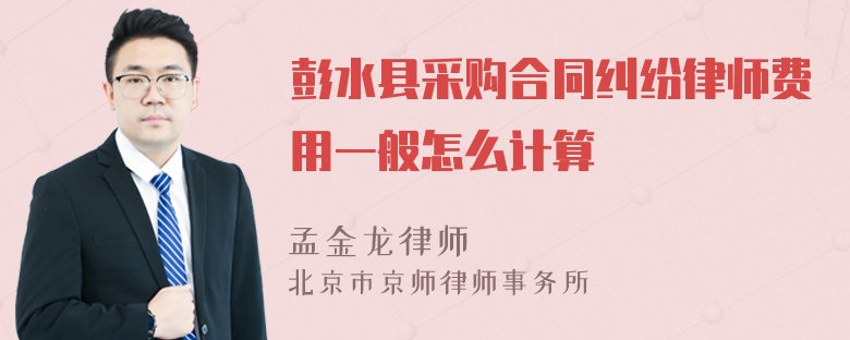 彭水县采购合同纠纷律师费用一般怎么计算