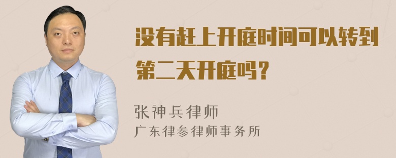 没有赶上开庭时间可以转到第二天开庭吗？