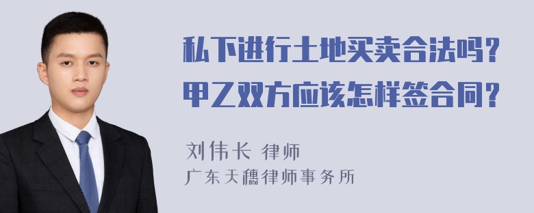 私下进行土地买卖合法吗？甲乙双方应该怎样签合同？