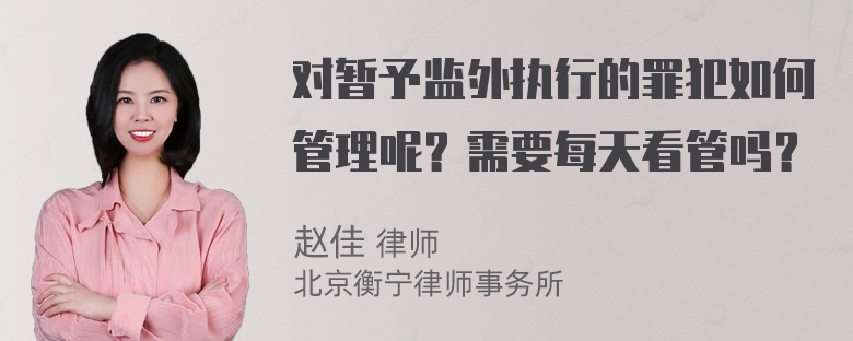 对暂予监外执行的罪犯如何管理呢？需要每天看管吗？