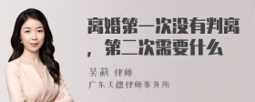 离婚第一次没有判离，第二次需要什么