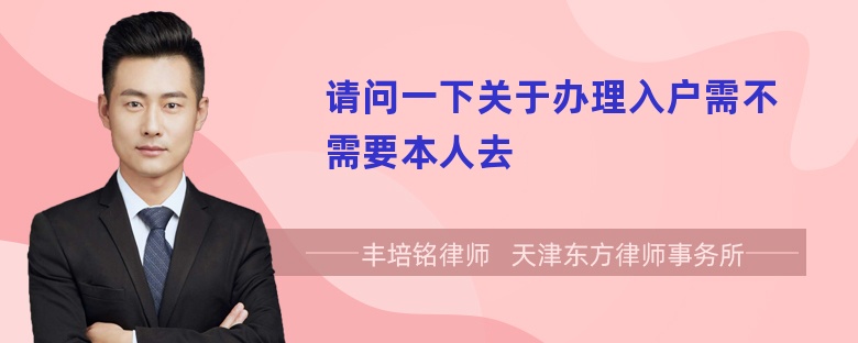 请问一下关于办理入户需不需要本人去