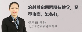 农村建房四界没有签字，又不协商，怎么办，