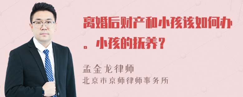 离婚后财产和小孩该如何办。小孩的抚养？