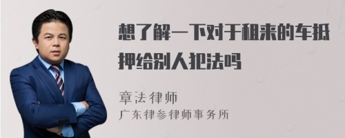 想了解一下对于租来的车抵押给别人犯法吗