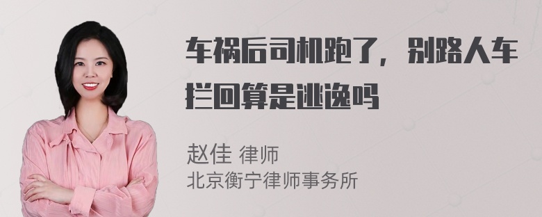 车祸后司机跑了，别路人车拦回算是逃逸吗