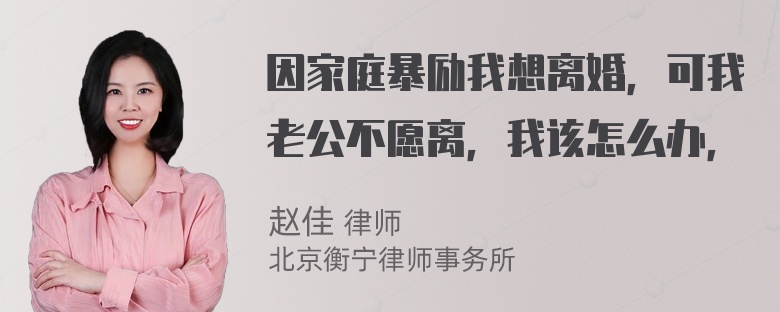 因家庭暴励我想离婚，可我老公不愿离，我该怎么办，