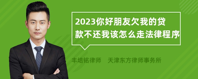 2023你好朋友欠我的贷款不还我该怎么走法律程序