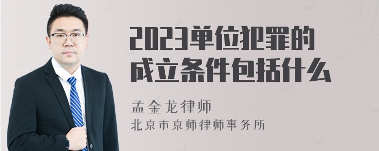 2023单位犯罪的成立条件包括什么