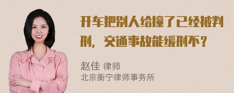 开车把别人给撞了已经被判刑，交通事故能缓刑不？