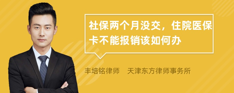 社保两个月没交，住院医保卡不能报销该如何办