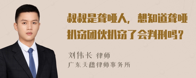 叔叔是聋哑人，想知道聋哑扒窃团伙扒窃了会判刑吗？