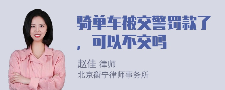 骑单车被交警罚款了，可以不交吗