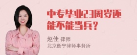 中专毕业23周岁还能不能当兵？