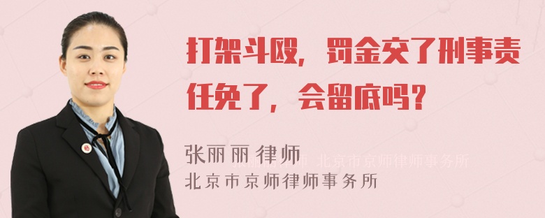 打架斗殴，罚金交了刑事责任免了，会留底吗？