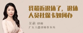 我最近退休了，退休人员社保卡如何办