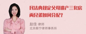 民法典规定父母遗产三套房两兄弟如何分配？