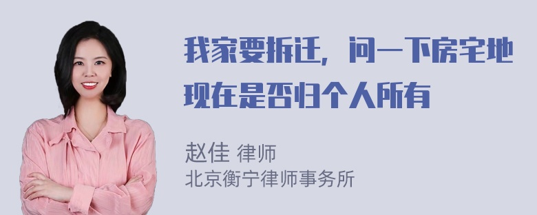 我家要拆迁，问一下房宅地现在是否归个人所有