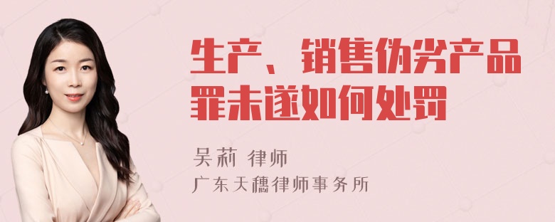 生产、销售伪劣产品罪未遂如何处罚