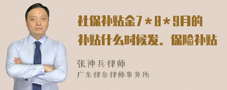 社保补贴金7＊8＊9月的补贴什么时候发。保险补贴