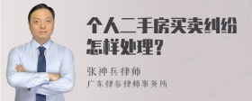 个人二手房买卖纠纷怎样处理？