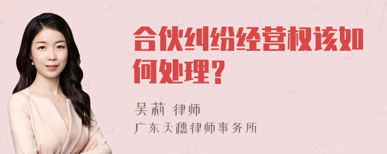 合伙纠纷经营权该如何处理？