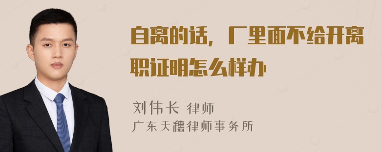 自离的话，厂里面不给开离职证明怎么样办