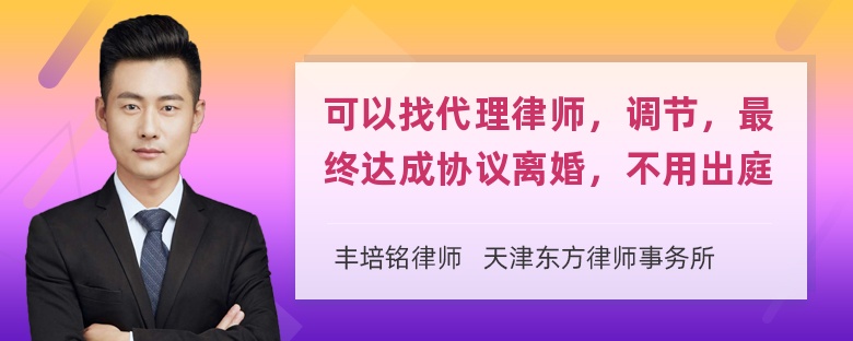 可以找代理律师，调节，最终达成协议离婚，不用出庭