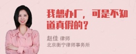 我想办厂，可是不知道真假的？