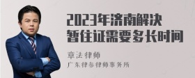 2023年济南解决暂住证需要多长时间