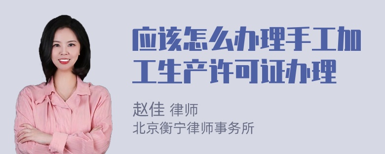 应该怎么办理手工加工生产许可证办理