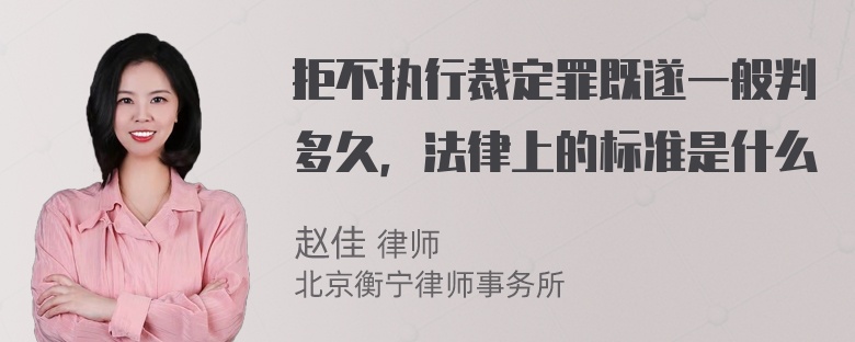 拒不执行裁定罪既遂一般判多久，法律上的标准是什么