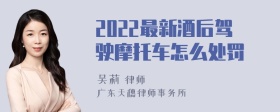 2022最新酒后驾驶摩托车怎么处罚