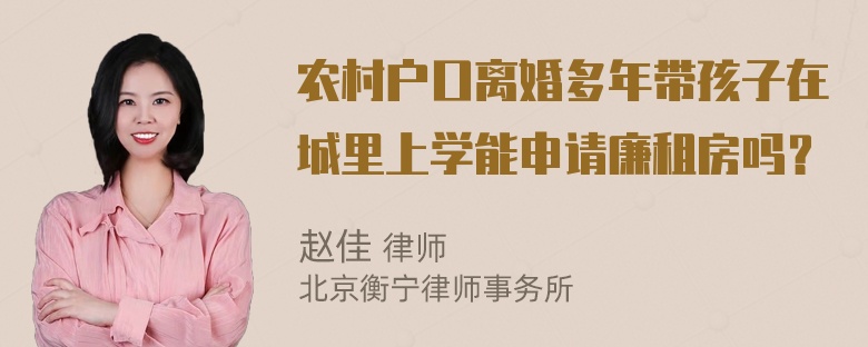 农村户口离婚多年带孩子在城里上学能申请廉租房吗？