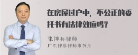 在房屋过户中，不公正的委托书有法律效应吗？