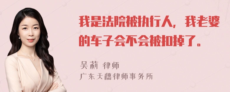 我是法院被执行人，我老婆的车子会不会被扣掉了。