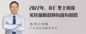 2022年，在厂里上班没买社保被裁掉有没有赔偿