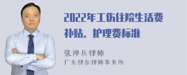 2022年工伤住院生活费补贴。护理费标准