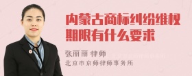 内蒙古商标纠纷维权期限有什么要求