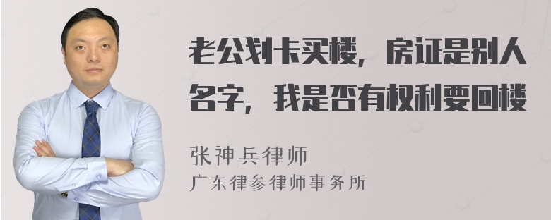 老公划卡买楼，房证是别人名字，我是否有权利要回楼