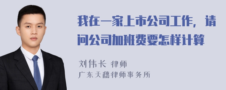 我在一家上市公司工作，请问公司加班费要怎样计算