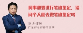 同事想要进行笔迹鉴定，请问个人能去做笔迹鉴定吗